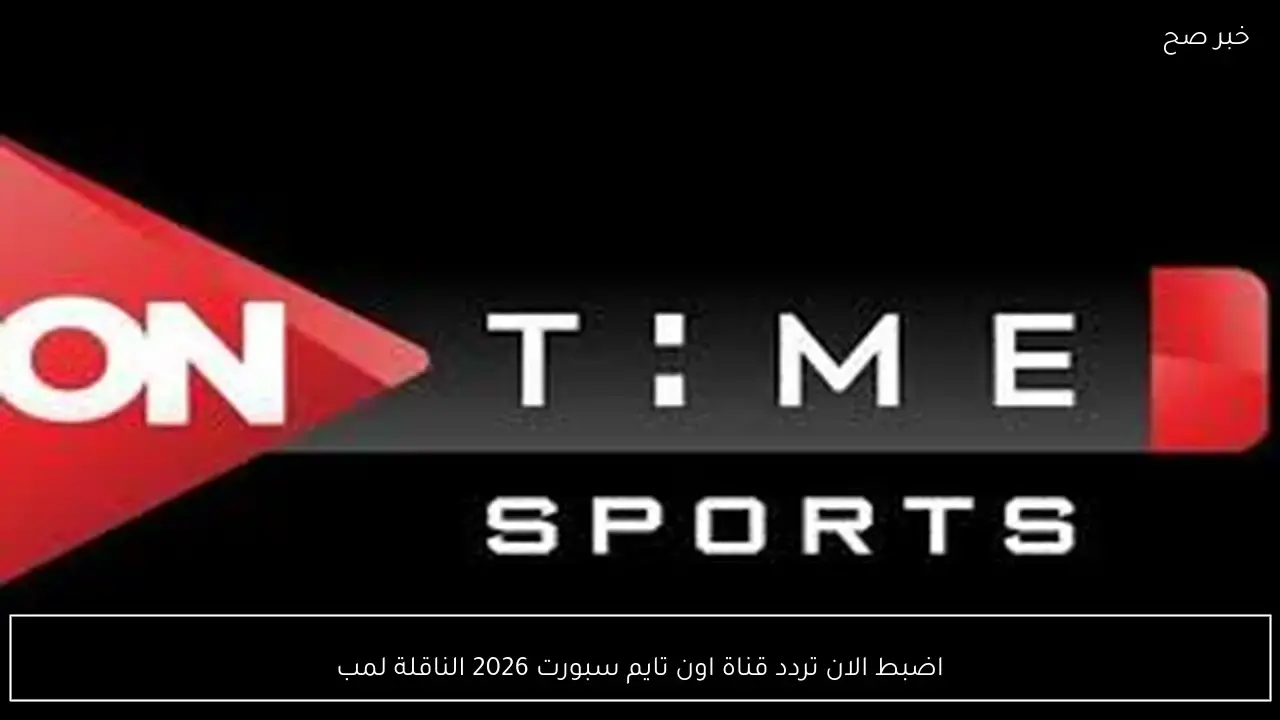 ضبط ترددك.. طريقة متابعة مباراة الأهلي والبنك الأهلي عبر قناة أون تايم سبورت 2026